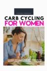 Image for Carb Cycling for Women : A 3 Week Beginner&#39;s Step-by-Step Guide for Weight Loss With Recipes and a Meal Plan