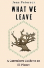Image for What We Leave : A Caretaker&#39;s Guide to an Ill Planet