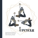 Image for Upcycle : Songwriting &amp; Art-Making to Break Cycles of Trauma and Create Something Valuable