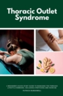 Image for Thoracic Outlet Syndrome : A Beginner&#39;s Quick Start Guide to Managing TOS Through Lifestyle Remedies, Including Stretching and Exercise