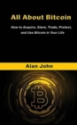 Image for All About Bitcoin : How to Acquire, Store, Trade, Protect, and Use Bitcoin in Your Life.