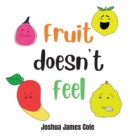 Image for Fruit Doesn&#39;t Feel : An ABC Book