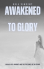 Image for Awakened to Glory: Miraculous Moments and the Presence of the Divine