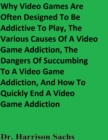 Image for Why Video Games Are Often Designed To Be Addictive To Play, The Various Causes Of A Video Game Addiction, The Dangers Of Succumbing To A Video Game Addiction, And How To Quickly End A Video Game Addiction