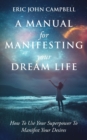 Image for A Manual For Manifesting Your Dream Life : How To Use Your Superpower To Manifest Your Desires