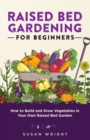 Image for Raised Bed Gardening For Beginners : How to Build and Grow Vegetables in Your Own Raised Bed Garden
