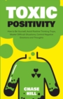 Image for Toxic Positivity : How to Be Yourself, Avoid Positive Thinking Traps, Master Difficult Situations, Control Negative Emotions and Thoughts