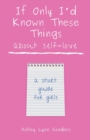 Image for If Only I&#39;d Known These Things about Self-Love : a short guide for girls