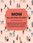 Image for Mom Tell Me Your Life Story : A Guided Journal Filled With Questions For Mothers To Answer For Their Children