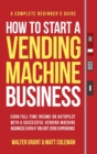Image for How to Start a Vending Machine Business : Earn Full-Time Income on Autopilot with a Successful Vending Machine Business even if You Got Zero Experience (A Complete Beginner&#39;s Guide)
