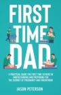 Image for First Time Dad : A Practical Guide for First Time Fathers in Understanding and Preparing for the Journey of Pregnancy and Parenthood
