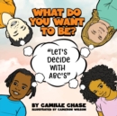 Image for What Do You Want To Be? &quot;Let&#39;s Decide With ABC&#39;s&quot;