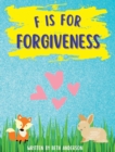 Image for F is for Forgiveness : Supporting children&#39;s mental and emotional release by teaching them how forgiveness makes you free.