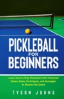 Image for Pickleball for Beginners : Learn How to Play Pickleball with Pickleball Basics, Rules, Techniques, and Strategies to Master the Game