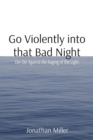 Image for Go Violently into that Bad Night : Die Die Against the Raging of the Light