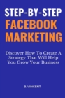 Image for Step-by-Step Facebook Marketing: SteDiscover How To Create A Strategy That Will Help You Grow Your Business