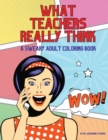 Image for What Teachers Really Think; A Sweary Adult Coloring Book