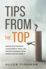 Image for Tips from the Top : Advice for Starting a Successful Small or Midsize Business from Those Who&#39;ve Done It