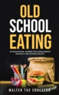 Image for Old School Eating : An Educational Journey for Losing Weight Naturally and Staying Healthy