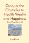 Image for Conquer the Obstacles to Health Wealth and Happiness : Black Magic Books #3