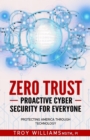 Image for Zero Trust Proactive Cyber Security For Everyone : Protecting America Through Technology