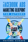 Image for Facebook Ads Marketing Blueprint For Authors: The Beginners Guide To Using Facebook Ads For The Authors Who Want To Sell More Books