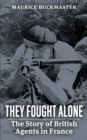 Image for They Fought Alone : The Story of British Agents in France