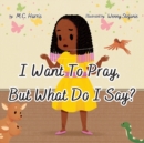 Image for I Want To Pray, But What Do I Say?