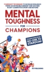 Image for Mental Toughness for Champions : Transform from NO ONE to STARDOM; 9 Sureshot Techniques to Increase Resilience, Forge an Invincible Mindset, and Succeed in Any Competitive Sport and Beyond