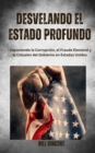 Image for Desvelando el Estado Profundo: Exponiendo la Corrupcion, el Fraude Electoral y la Colusion del Gobierno en Estados Unidos