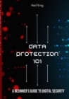 Image for Data Protection 101 : A Beginner&#39;s Guide to Digital Security