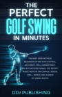 Image for Perfect Golf Swing In Minutes: Best Method, Beginner or Pro, for Control, Accuracy, Feel, Consistency and Effortless Power, the Secret Magic Move in One Simple Lesson, Drill, Repeat, Always hit Great Shots