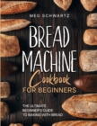 Image for Bread Machine Cookbook for Beginners : The Ultimate Beginner&#39;s Guide to Baking with Bread Machines