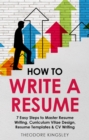 Image for How to Write a Resume: 7 Easy Steps to Master Resume Writing, Curriculum Vitae Design, Resume Templates &amp; CV Writing
