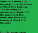 Image for What Is A Work Life Balance, How To Attain A Work Life Balance, The Benefits Of Attaining A Work Life Balance, And The Problems With Not Having A Work Life Balance