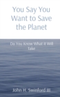 Image for You Say You Want to Save the Planet : Do You Know What it Will Take