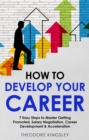 Image for How to Develop Your Career: 7 Easy Steps to Master Getting Promoted, Salary Negotiation, Career Development &amp; Acceleration