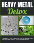 Image for Heavy Metal Detox: A Beginner&#39;s 4-Week Step-by-Step Guide on Managing Heavy Metal Poisoning through Diet, With Sample Recipes