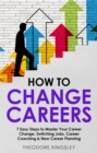 Image for How to Change Careers: 7 Easy Steps to Master Your Career Change, Switching Jobs, Career Coaching &amp; New Career Planning
