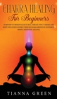 Image for Chakra Healing For Beginners : Learn How to Awaken, Balance, Heal, Unblock Your 7 Chakras, and Boost Your Positive Energy Through Chakra Meditation Techniques, Mindful Meditation, and Yoga