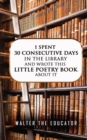 Image for I Spent 30 Consecutive Days in the Library and Wrote this Little Poetry Book about It