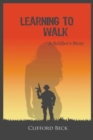 Image for Learning To Walk: A Soldier&#39;s Story