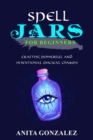 Image for Spell Jars for Beginners: CRAFTING POWERFUL AND INTENTIONAL MAGICAL CHARMS