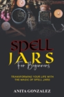 Image for Spell Jars for Beginners: TRANSFORMING YOUR LIFE WITH THE MAGIC OF SPELL JARS