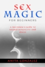 Image for Sex Magic for Beginners: A BEGINNER&#39;S GUIDE TO SACRED SEXUALITY AND MAGIC