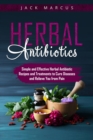 Image for Herbal Antibiotics: Simple and Effective Herbal Antibiotic Recipes and Treatments to Cure Diseases and Relieve you from Pain