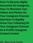 Image for How To Become Highly Successful On Instagram, How To Monetize Your Videos And Photos On Your Instagram Channel, And How To Rapidly Grow Your Following On Your Instagram Channel As A Prolific Instagram Content Creator