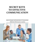Image for Secret Keys to Effective Communication: Discover Simple and Practical Keys to Communicate Effectively with Family, Friends, Spouse, Neighbors, Strangers, Co-workers and anyone else at anytime