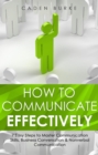 Image for How to Communicate Effectively: 7 Easy Steps to Master Communication Skills, Business Conversation &amp; Nonverbal Communication