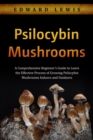 Image for Psilocybin Mushrooms: A Comprehensive Beginner&#39;s Guide to Learn  the Effective Process of Growing  Psilocybin Mushrooms Indoors and Outdoors